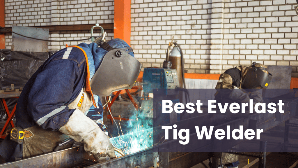 Best Everlast Tig Welder Reviews & Buyer Guide