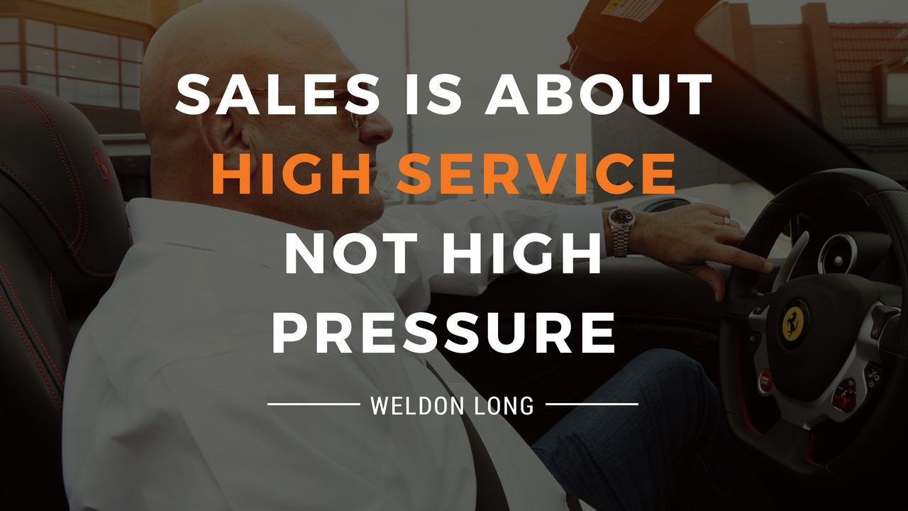 Sales is about HIGH SERVICE not HIGH PRESSURE Weldon Long