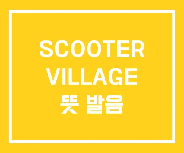 SCOOTER VILLAGE 뜻 발음