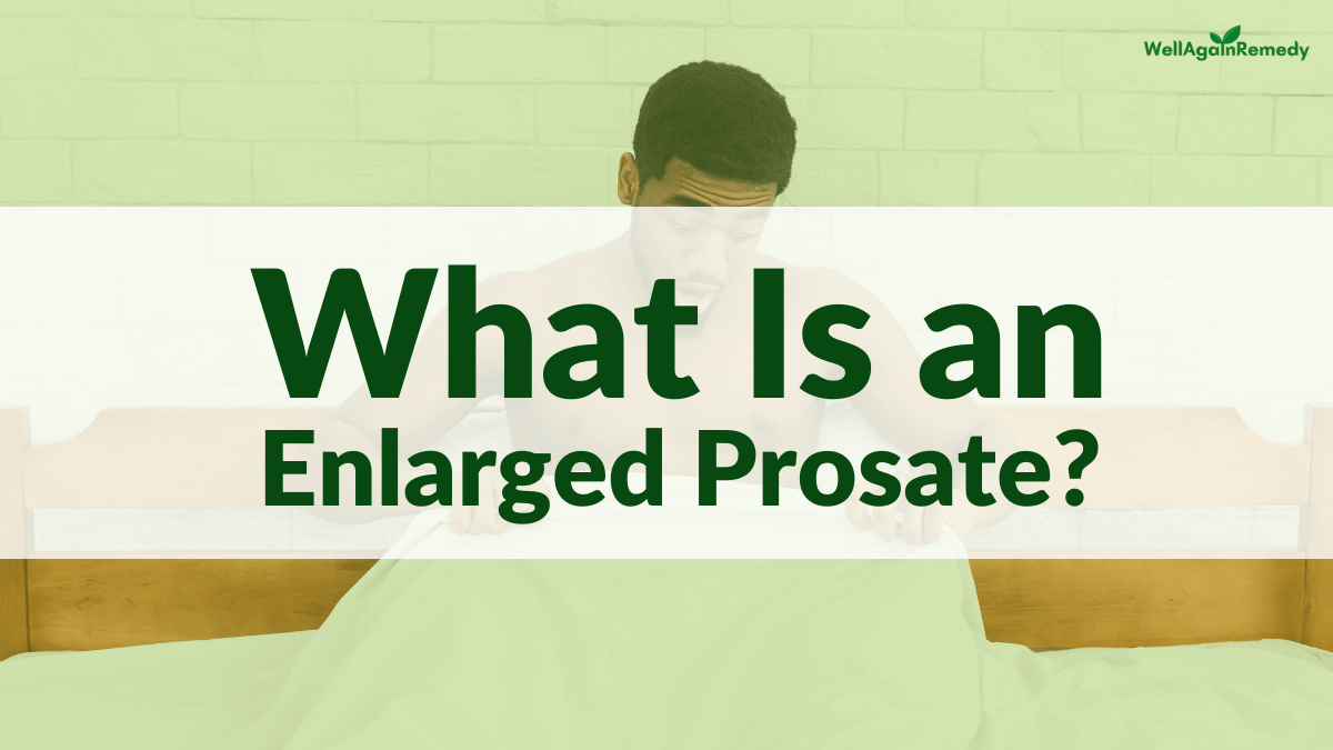 What Is an Enlarged Prostate (BPH)? Wellagainremedy