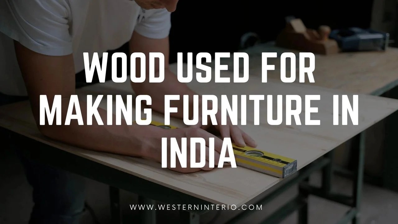 WOOD USED FOR MAKING FURNITURE IN INDIA WESTERN INTERIO FURNITURE PVT