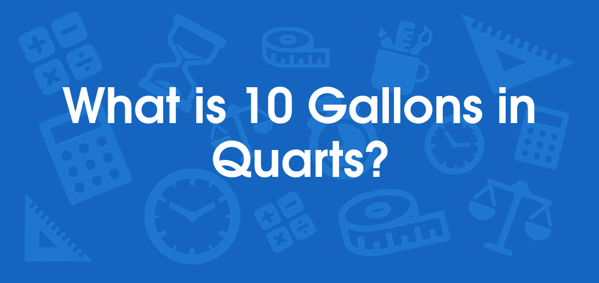 What is 10 Gallons in Quarts? Convert 10 gal to qt