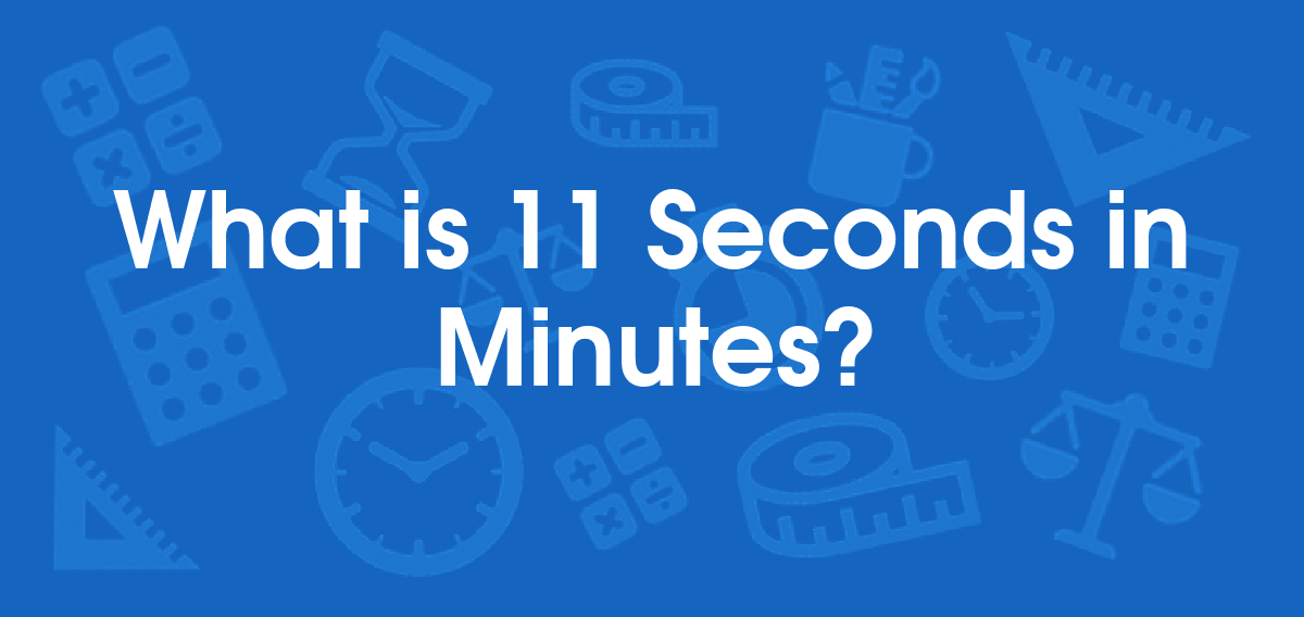 What is 11 Seconds in Minutes? Convert 11 s to min