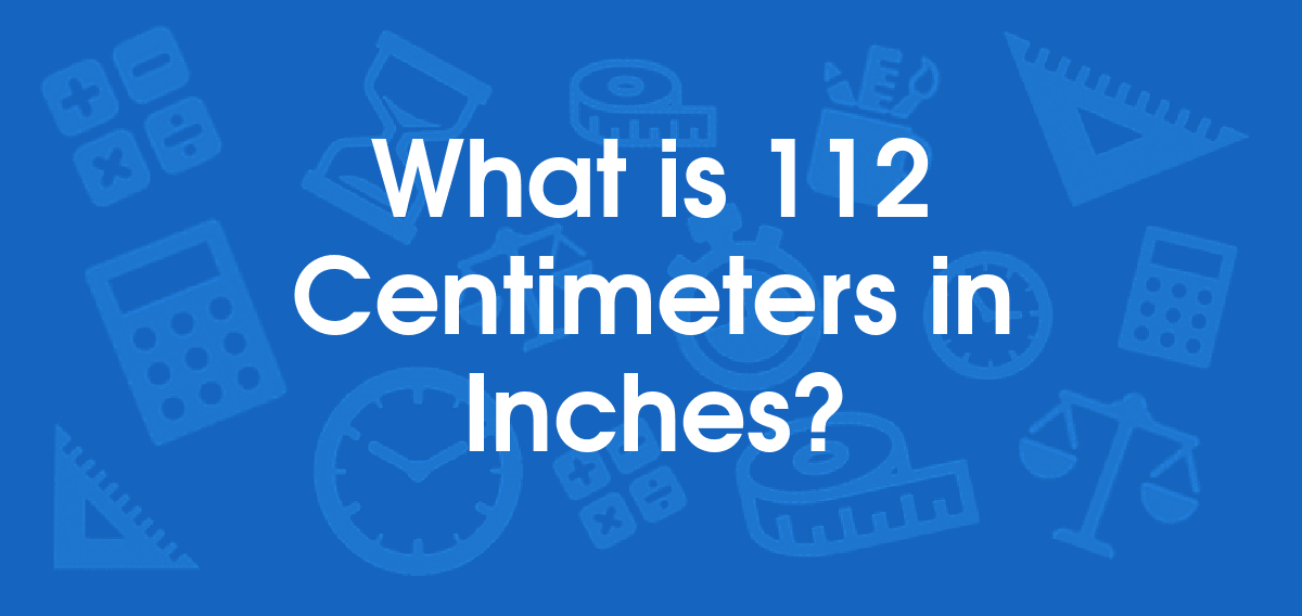 What is 112 Centimeters in Inches? Convert 112 cm to in