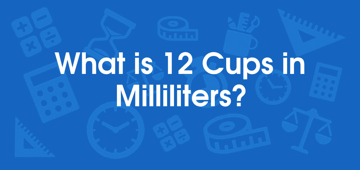 What is 12 Cups in Milliliters? Convert 12 cup to ml