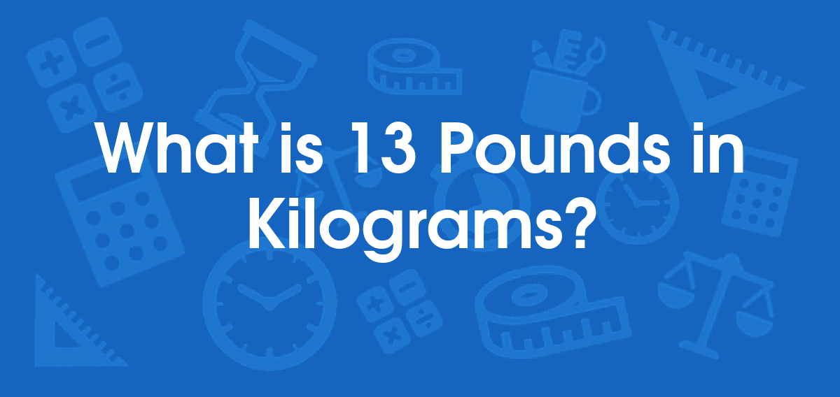 What is 13 Pounds in Kilograms? Convert 13 lb to kg