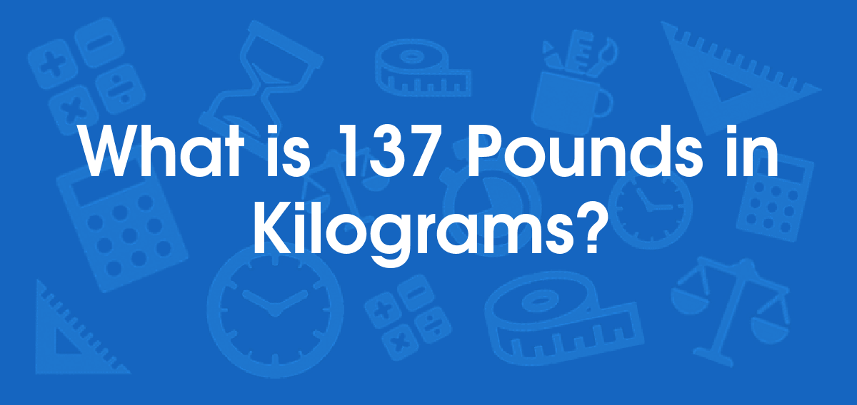 What is 137 Pounds in Kilograms? Convert 137 lb to kg