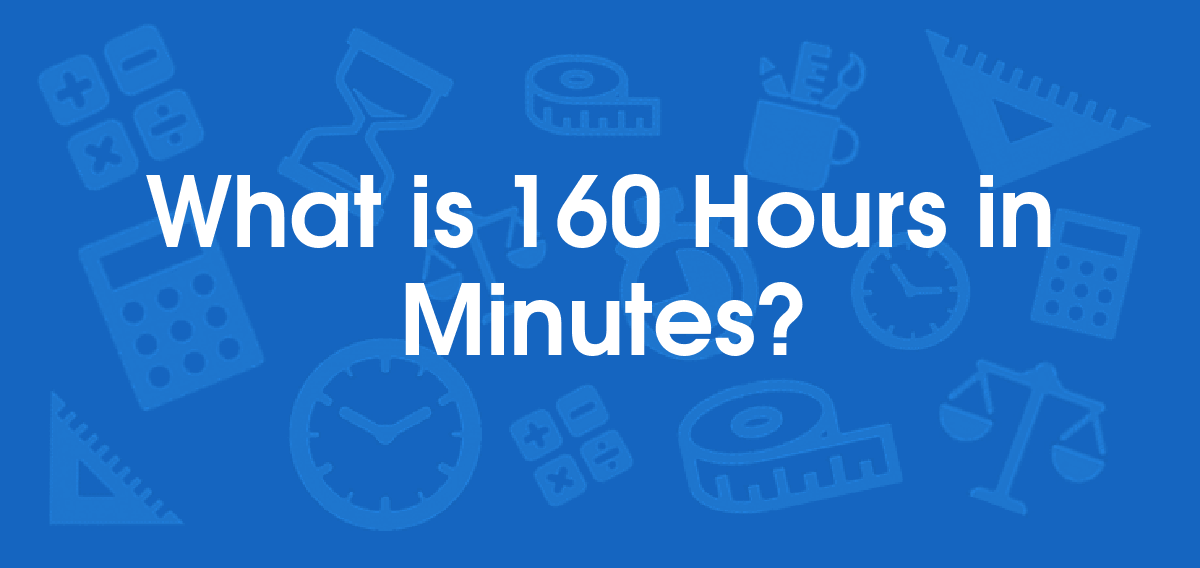 What is 160 Hours in Minutes? Convert 160 hr to min