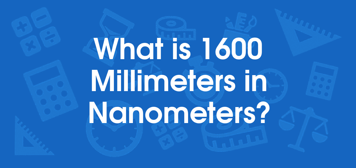 What is 1600 Millimeters in Nanometers? Convert 1600 mm to nm