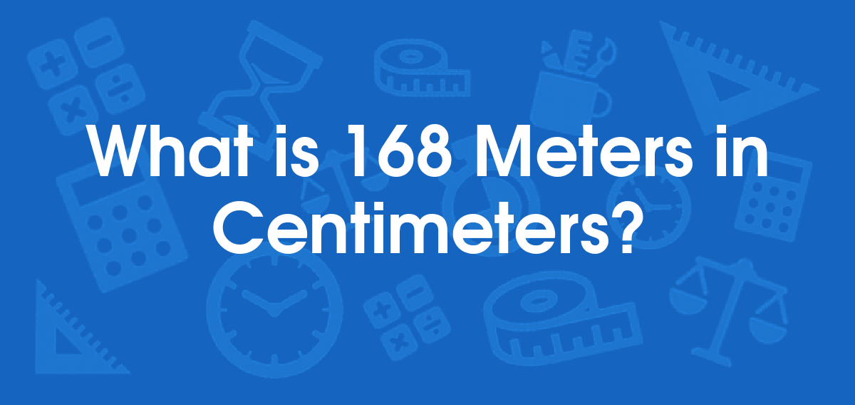 What is 168 Meters in Centimeters? Convert 168 m to cm