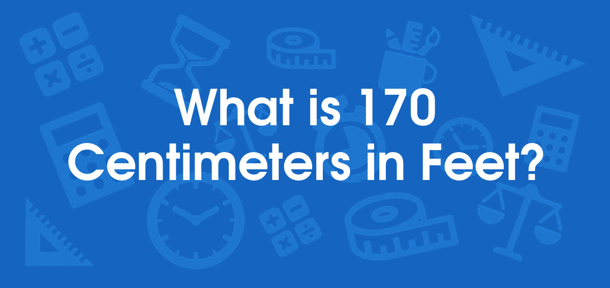 What is 170 Centimeters in Feet? Convert 170 cm to ft