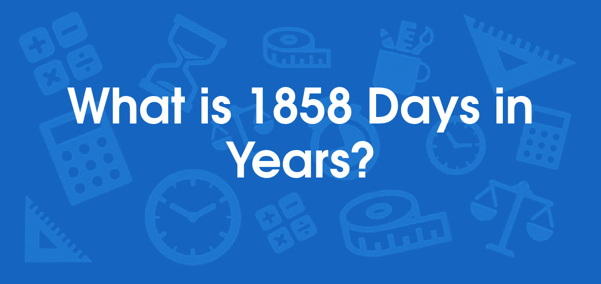 What is 1858 Days in Years? Convert 1858 d to yr