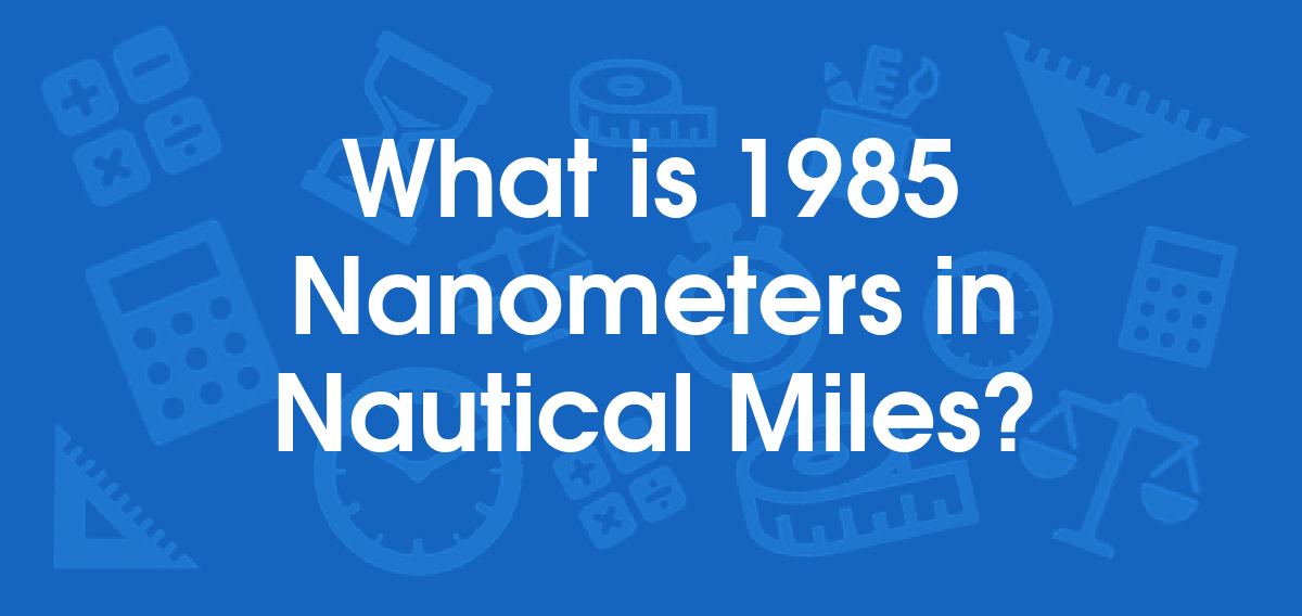 What is 1985 Nanometers in Nautical Miles? Convert 1985 nm to nmi