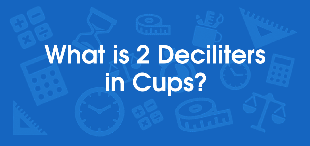 What is 2 Deciliters in Cups? Convert 2 dL to cup