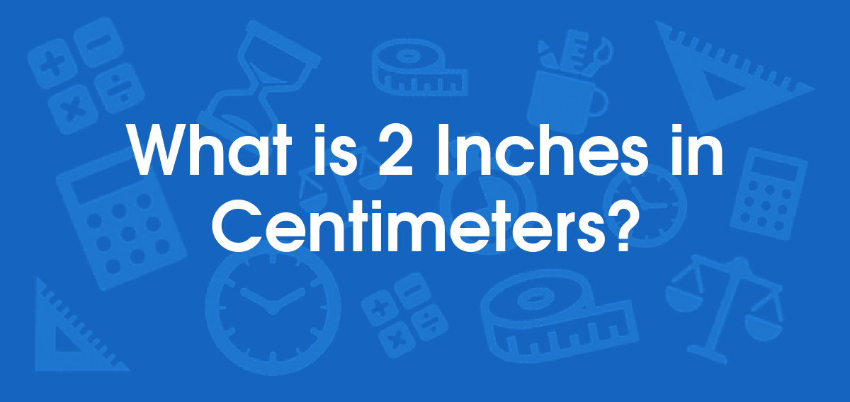 What is 2 Inches in Centimeters? Convert 2 in to cm