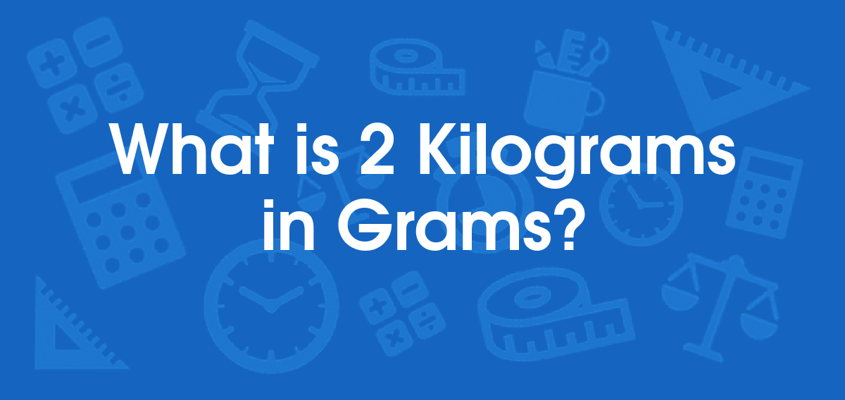 What is 2 Kilograms in Grams? Convert 2 kg to g