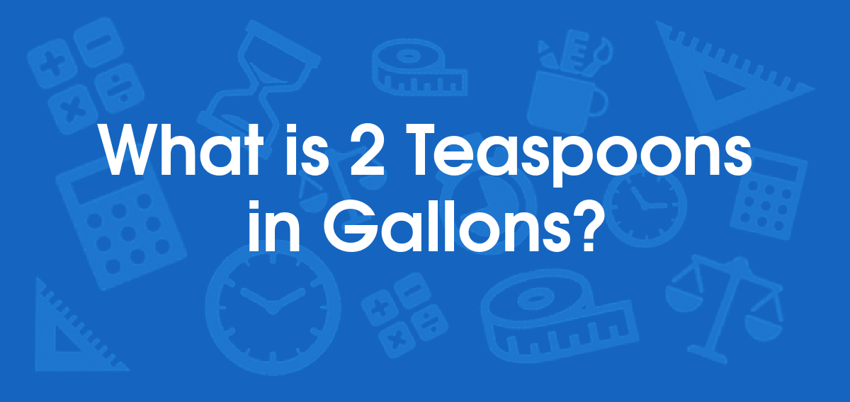 What is 2 Teaspoons in Gallons? Convert 2 tsp to gal