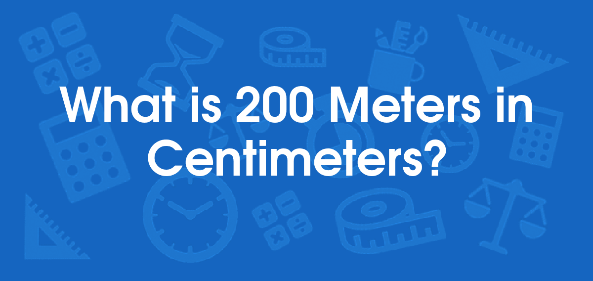 What is 200 Meters in Centimeters? Convert 200 m to cm