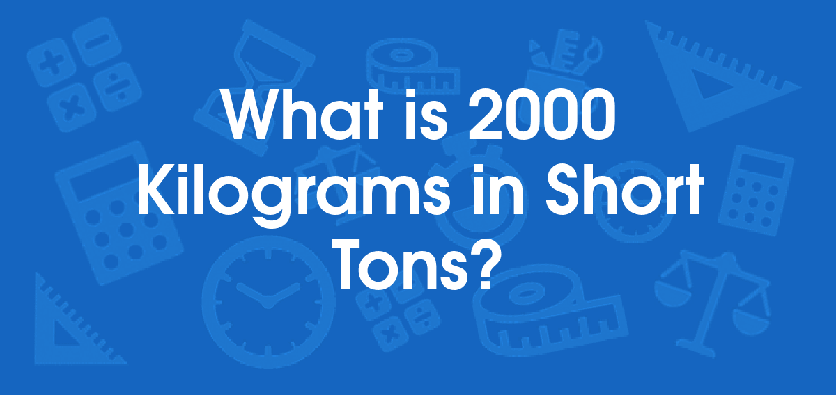 What is 2000 Kilograms in Short Tons? Convert 2000 kg to ton