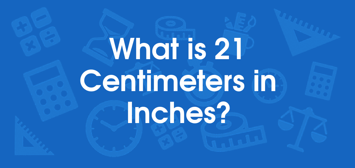 What is 21 Centimeters in Inches? Convert 21 cm to in