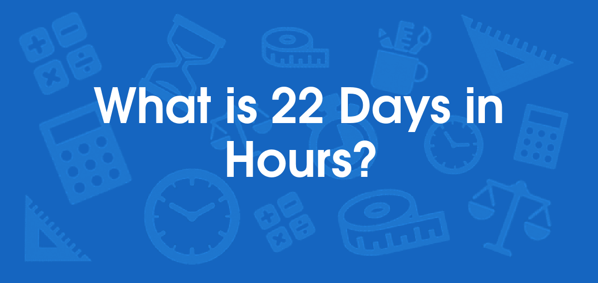 What is 22 Days in Hours? Convert 22 d to hr