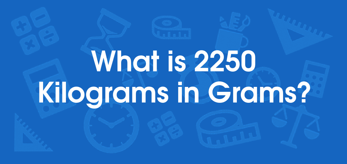 What is 2250 Kilograms in Grams? Convert 2250 kg to g