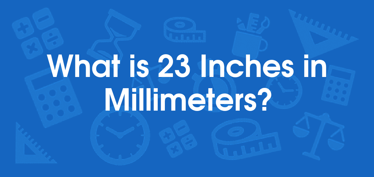 What is 23 Inches in Millimeters? Convert 23 in to mm