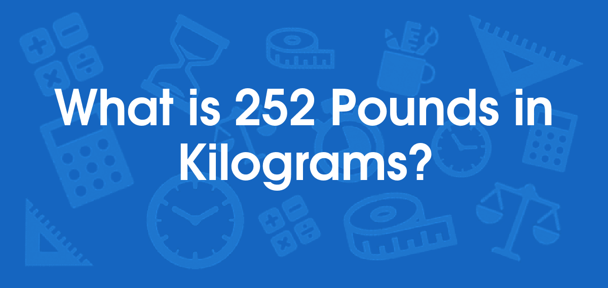 What is 252 Pounds in Kilograms? Convert 252 lb to kg