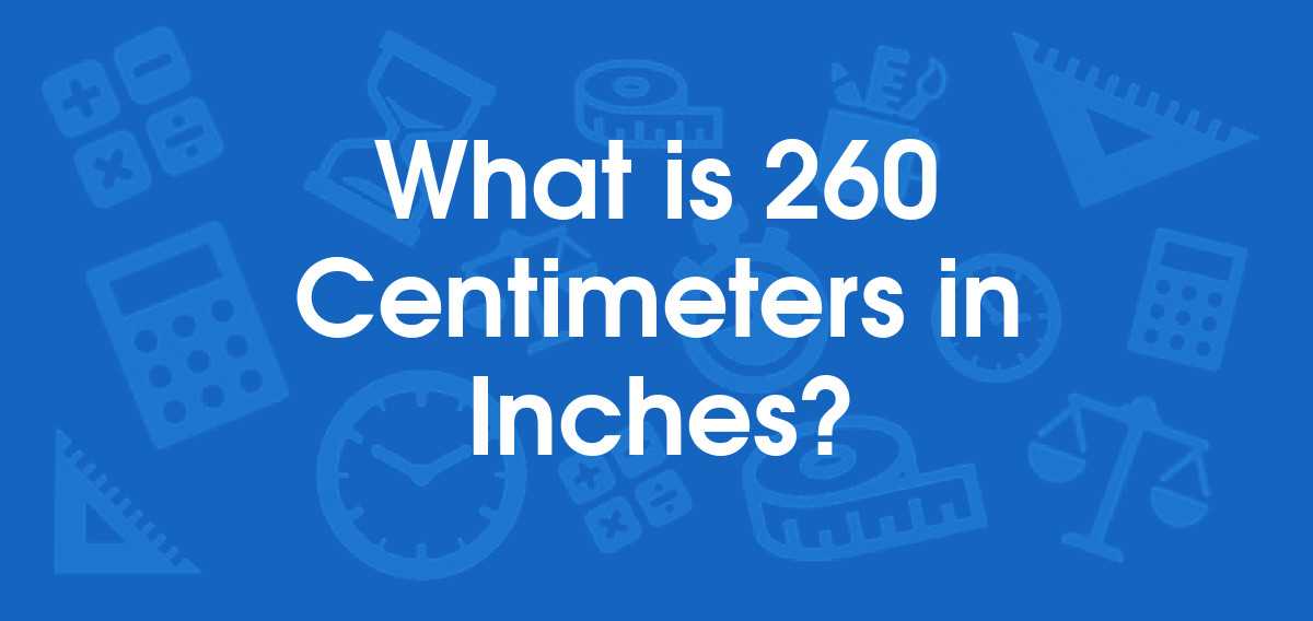What is 260 Centimeters in Inches? Convert 260 cm to in