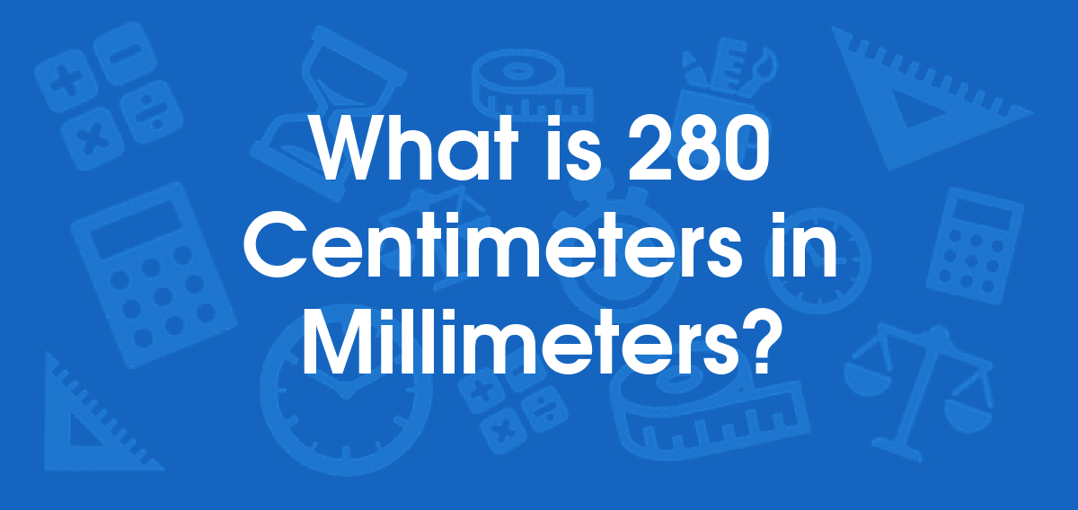 What is 280 Centimeters in Millimeters? Convert 280 cm to mm