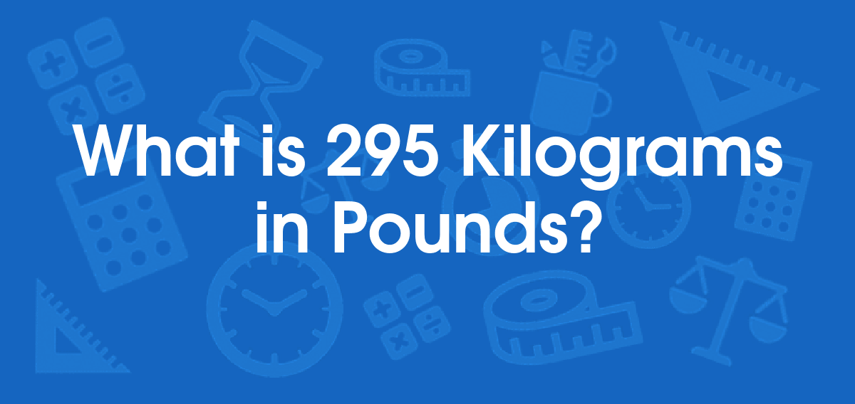 What is 295 Kilograms in Pounds? Convert 295 kg to lb