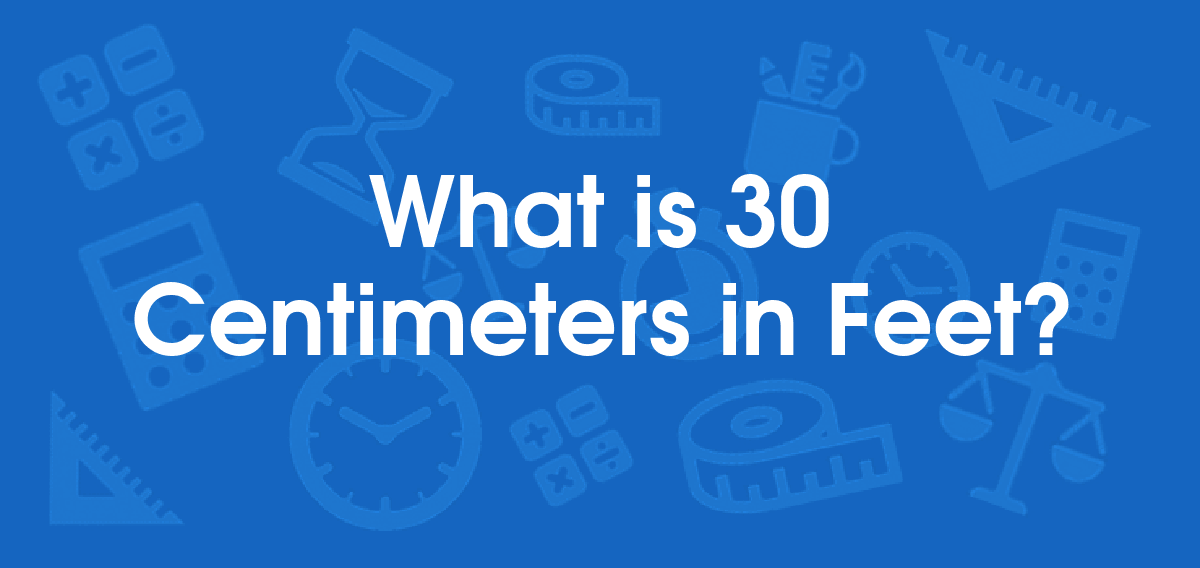 What is 30 Centimeters in Feet? Convert 30 cm to ft