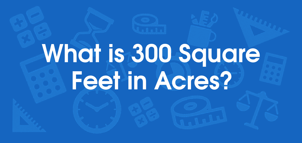 What is 300 Square Feet in Acres? Convert 300 ft2 to ac