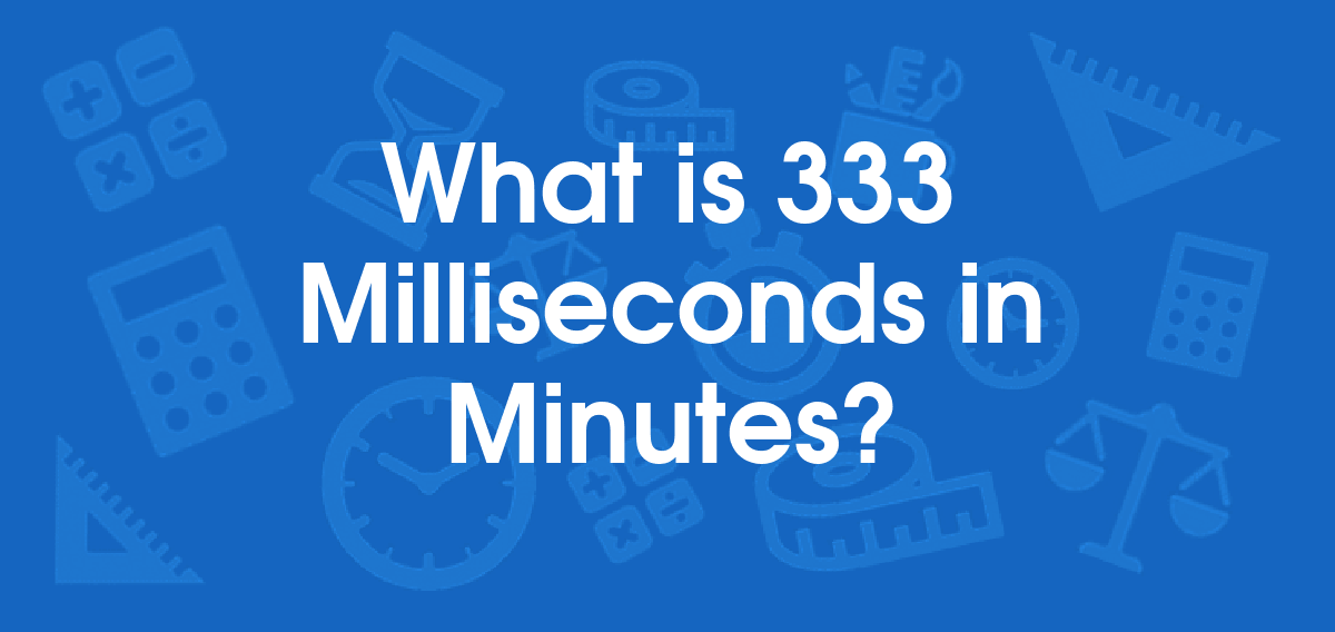 What is 333 Milliseconds in Minutes? Convert 333 ms to min
