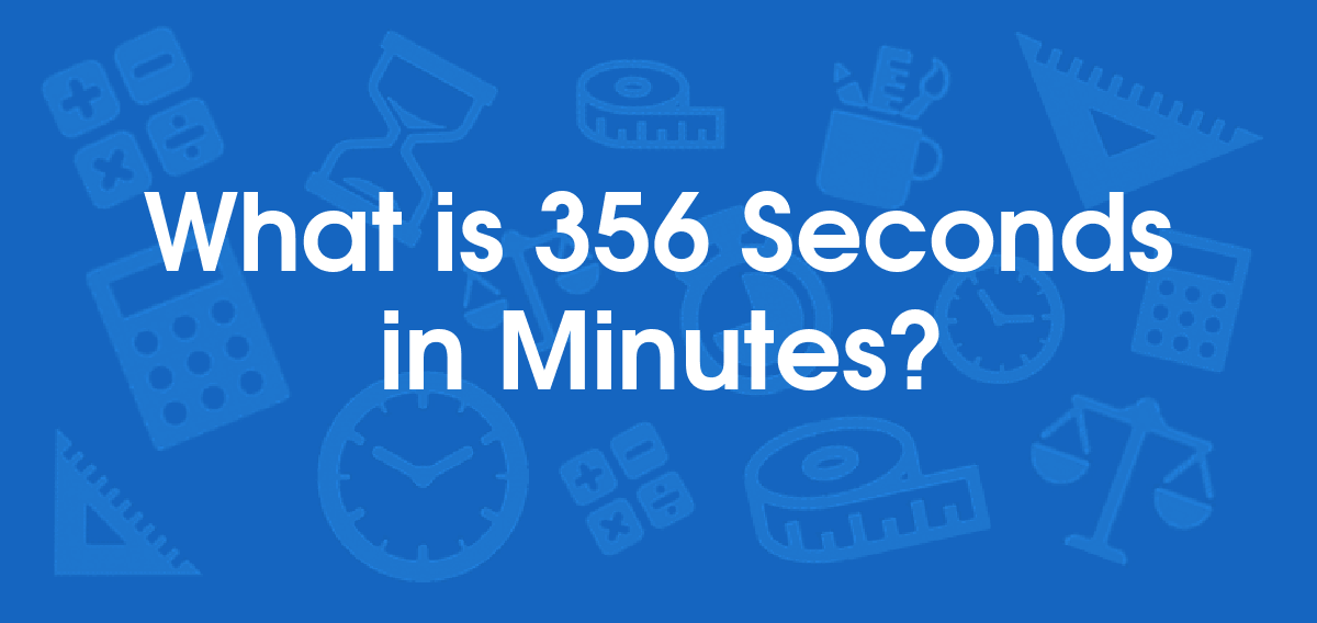 What is 356 Seconds in Minutes? Convert 356 s to min