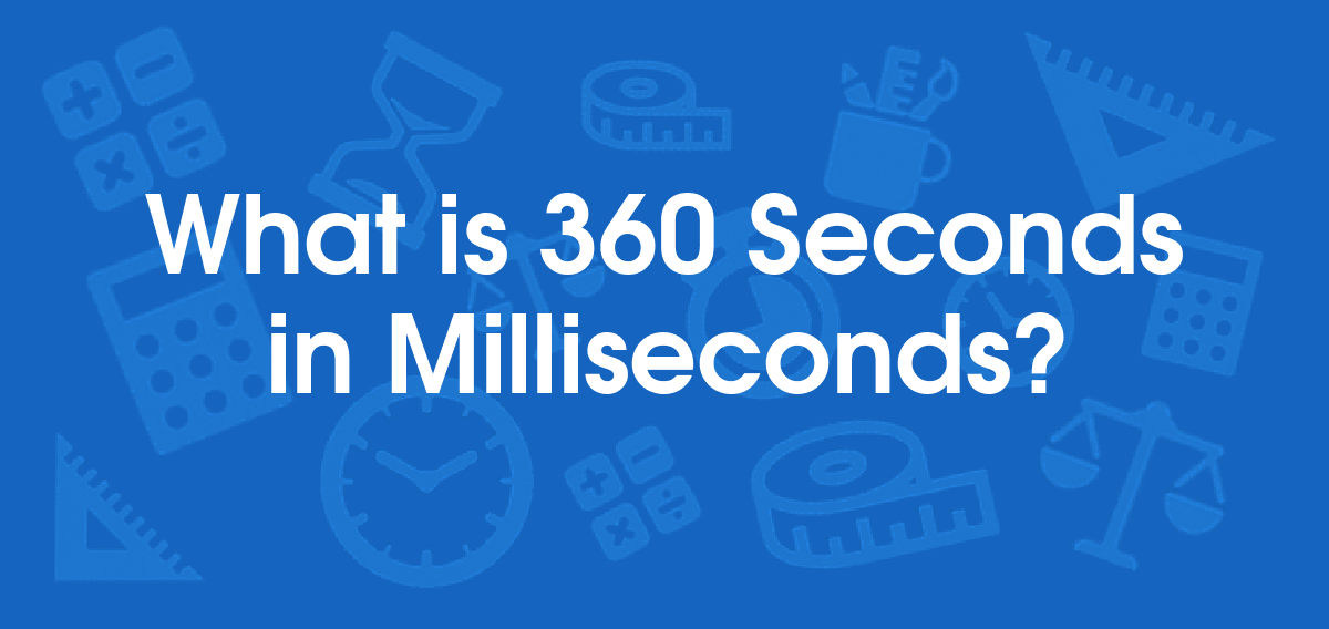 What is 360 Seconds in Milliseconds? Convert 360 s to ms