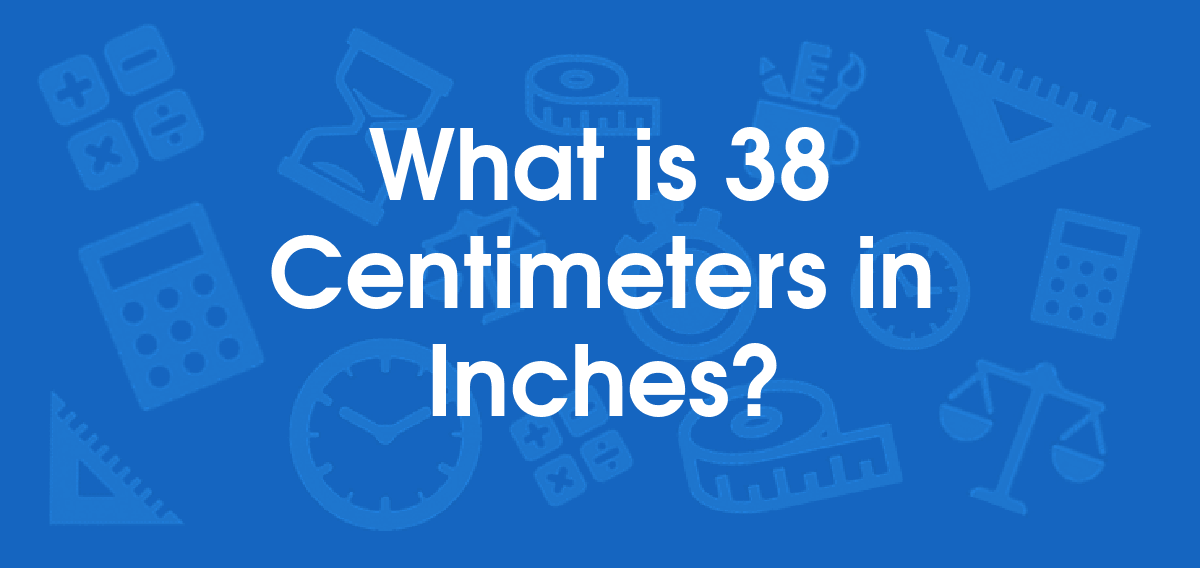 What is 38 Centimeters in Inches? Convert 38 cm to in