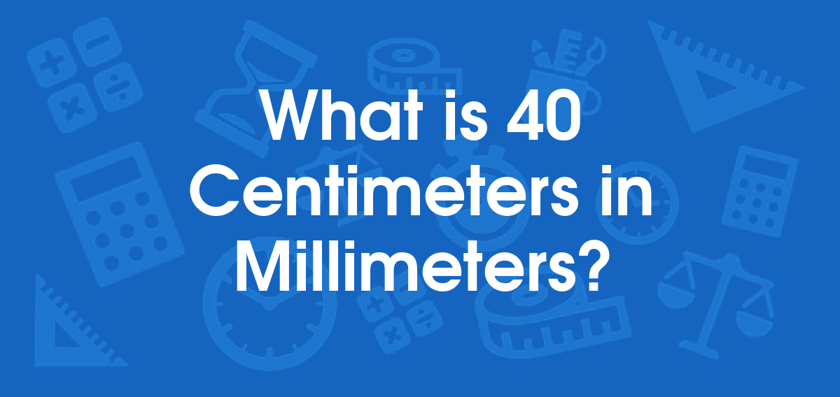 What is 40 Centimeters in Millimeters? Convert 40 cm to mm