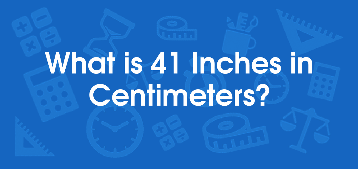 What is 41 Inches in Centimeters? Convert 41 in to cm