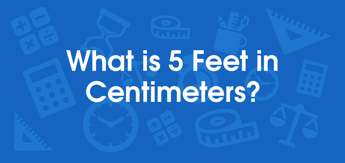 What is 5 Feet in Centimeters? Convert 5 ft to cm
