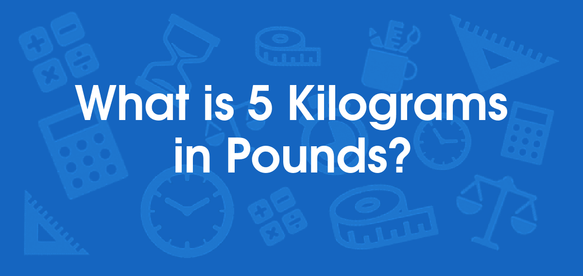 What is 5 Kilograms in Pounds? Convert 5 kg to lb