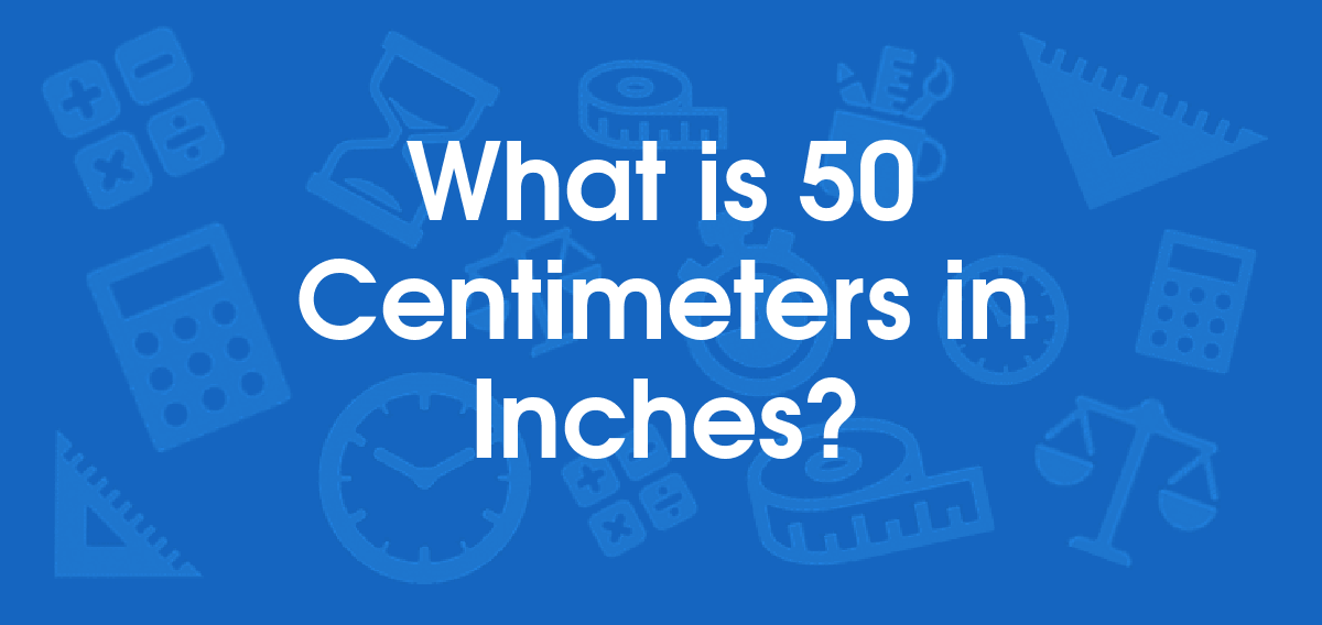 What is 50 Centimeters in Inches? Convert 50 cm to in