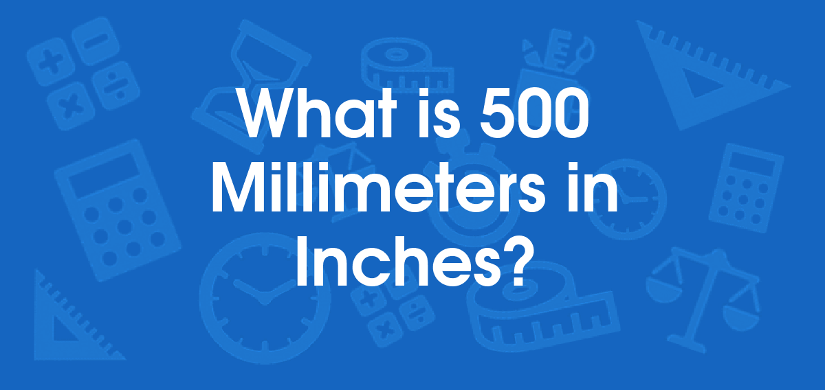 What is 500 Millimeters in Inches? Convert 500 mm to in