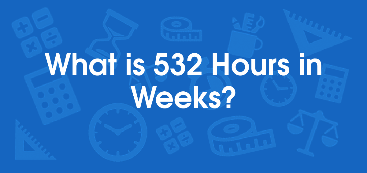 What is 532 Hours in Weeks? Convert 532 hr to wk
