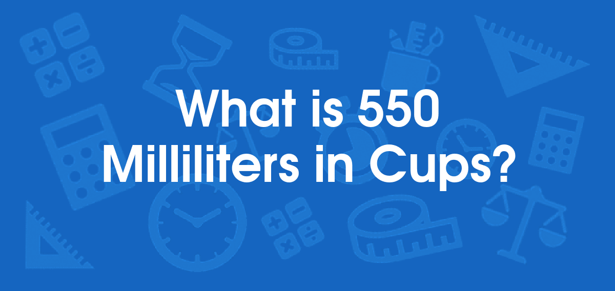 What is 550 Milliliters in Cups? Convert 550 ml to cup