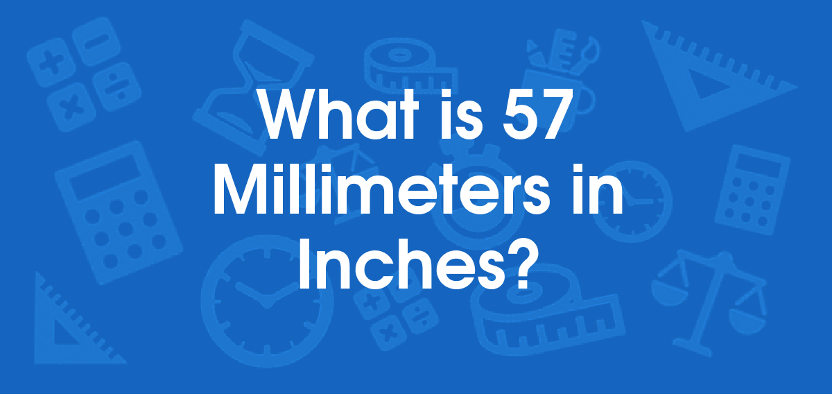 What is 57 Millimeters in Inches? Convert 57 mm to in