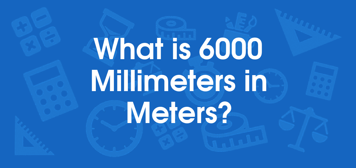 What is 6000 Millimeters in Meters? Convert 6000 mm to m