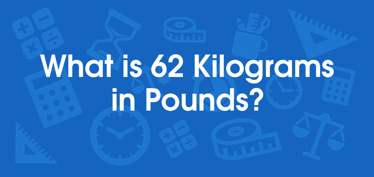 What is 62 Kilograms in Pounds? Convert 62 kg to lb
