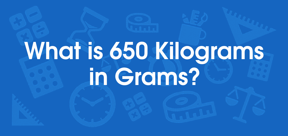 What is 650 Kilograms in Grams? Convert 650 kg to g