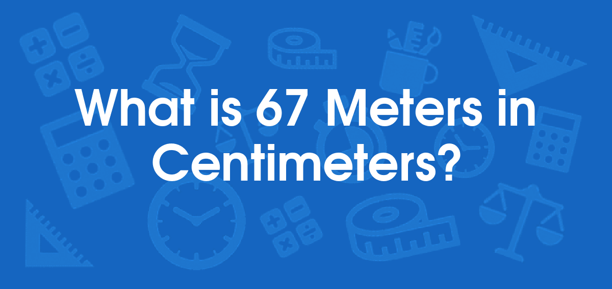 What is 67 Meters in Centimeters? Convert 67 m to cm